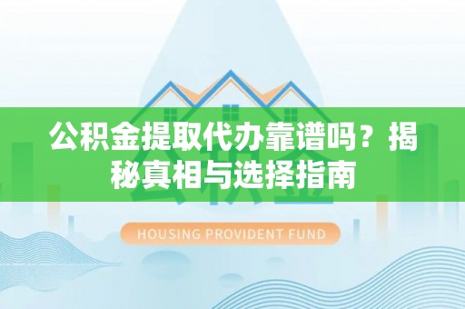 岳普湖公积金提取代办靠谱吗？揭秘真相与选择指南