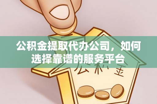 岳普湖公积金提取代办公司，如何选择靠谱的服务平台