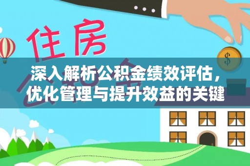 岳普湖深入解析公积金绩效评估，优化管理与提升效益的关键路径