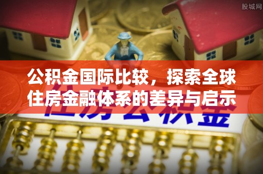 岳普湖公积金国际比较，探索全球住房金融体系的差异与启示