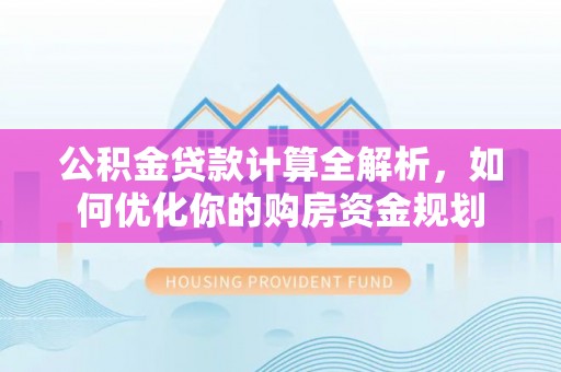 岳普湖公积金贷款计算全解析，如何优化你的购房资金规划