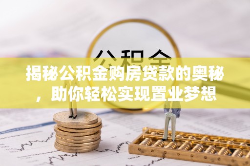 岳普湖揭秘公积金购房贷款的奥秘，助你轻松实现置业梦想