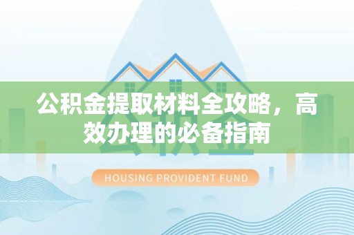岳普湖公积金提取材料全攻略，高效办理的必备指南