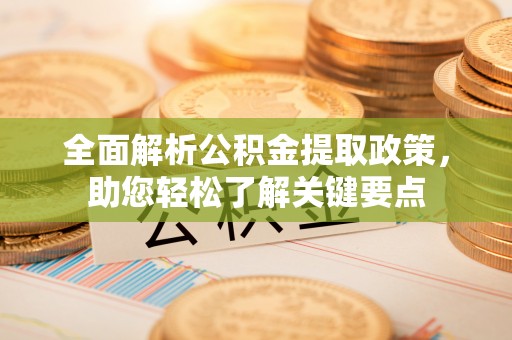 岳普湖全面解析公积金提取政策，助您轻松了解关键要点