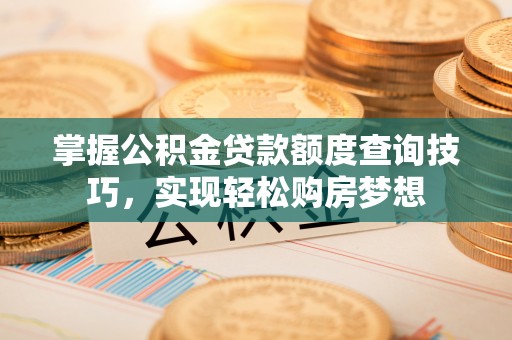 岳普湖掌握公积金贷款额度查询技巧，实现轻松购房梦想