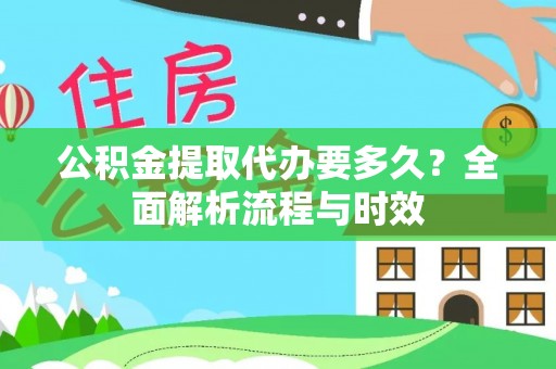 岳普湖公积金提取代办要多久？全面解析流程与时效