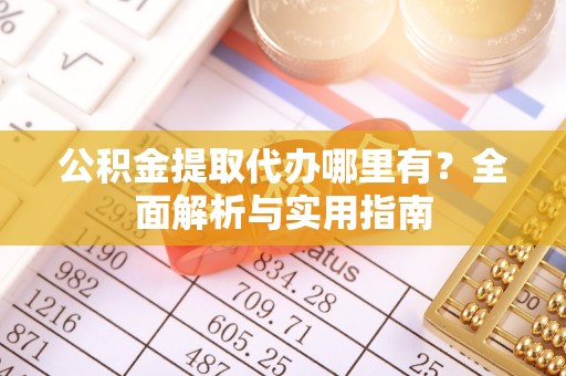 岳普湖公积金提取代办哪里有？全面解析与实用指南