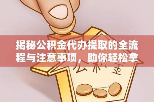 岳普湖揭秘公积金代办提取的全流程与注意事项，助你轻松拿回属于自己的钱