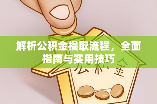 岳普湖解析公积金提取流程，全面指南与实用技巧