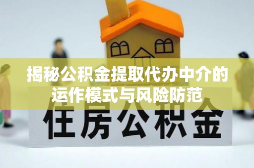 岳普湖揭秘公积金提取代办中介的运作模式与风险防范
