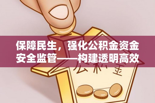 岳普湖保障民生，强化公积金资金安全监管——构建透明高效的管理体系