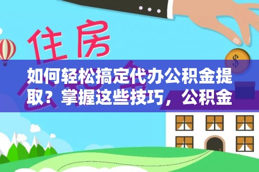 岳普湖如何轻松搞定代办公积金提取？掌握这些技巧，公积金到手不是梦！