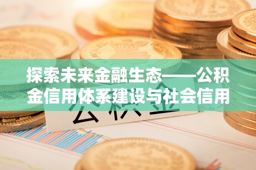 岳普湖探索未来金融生态——公积金信用体系建设与社会信用体系的深度融合