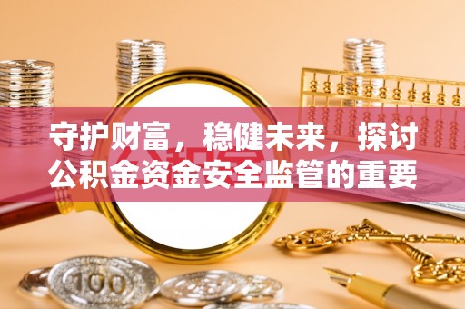 岳普湖守护财富，稳健未来，探讨公积金资金安全监管的重要性与实践