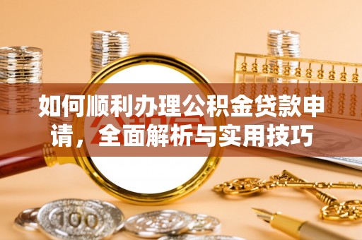 岳普湖如何顺利办理公积金贷款申请，全面解析与实用技巧