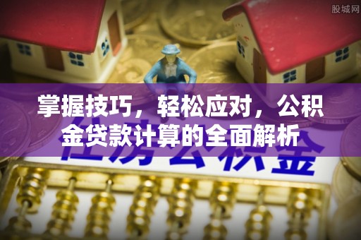 岳普湖掌握技巧，轻松应对，公积金贷款计算的全面解析