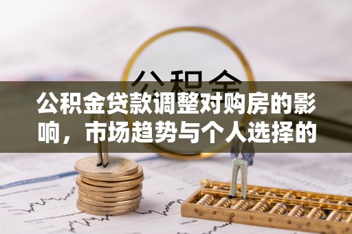 岳普湖公积金贷款调整对购房的影响，市场趋势与个人选择的深度解析
