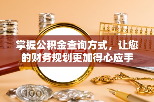 岳普湖掌握公积金查询方式，让您的财务规划更加得心应手