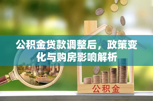 岳普湖公积金贷款调整后，政策变化与购房影响解析