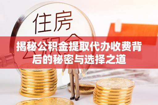 岳普湖揭秘公积金提取代办收费背后的秘密与选择之道