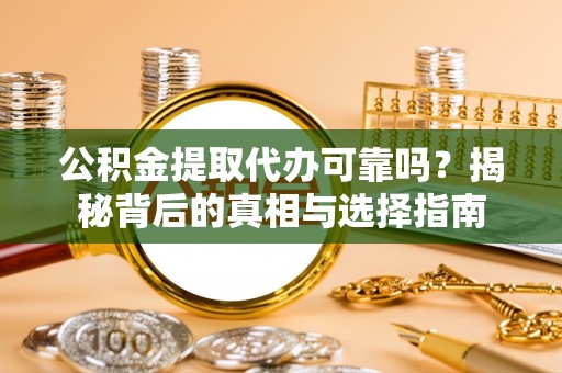 岳普湖公积金提取代办可靠吗？揭秘背后的真相与选择指南