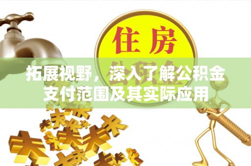 岳普湖拓展视野，深入了解公积金支付范围及其实际应用