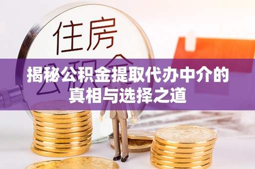 岳普湖揭秘公积金提取代办中介的真相与选择之道