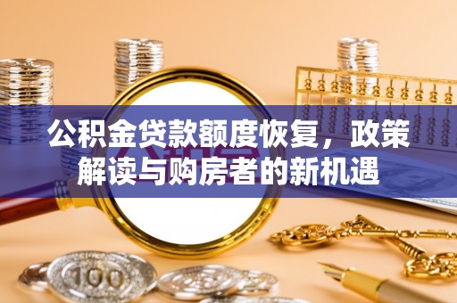 岳普湖公积金贷款额度恢复，政策解读与购房者的新机遇