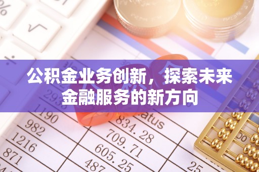 岳普湖公积金业务创新，探索未来金融服务的新方向