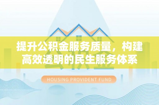 岳普湖提升公积金服务质量，构建高效透明的民生服务体系