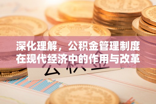 岳普湖深化理解，公积金管理制度在现代经济中的作用与改革方向