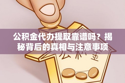 岳普湖公积金代办提取靠谱吗？揭秘背后的真相与注意事项