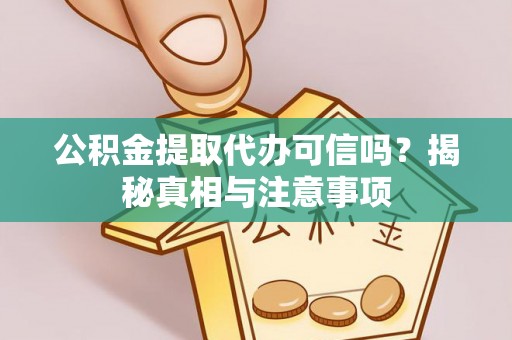 岳普湖公积金提取代办可信吗？揭秘真相与注意事项