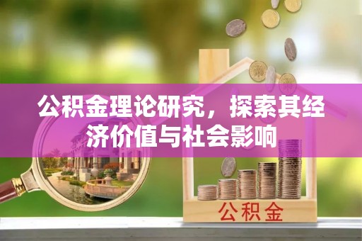 岳普湖公积金理论研究，探索其经济价值与社会影响