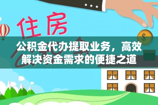 岳普湖公积金代办提取业务，高效解决资金需求的便捷之道