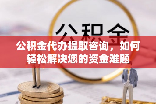 岳普湖公积金代办提取咨询，如何轻松解决您的资金难题