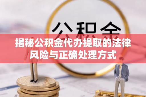 岳普湖揭秘公积金代办提取的法律风险与正确处理方式