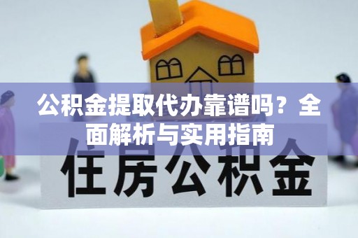 岳普湖公积金提取代办靠谱吗？全面解析与实用指南