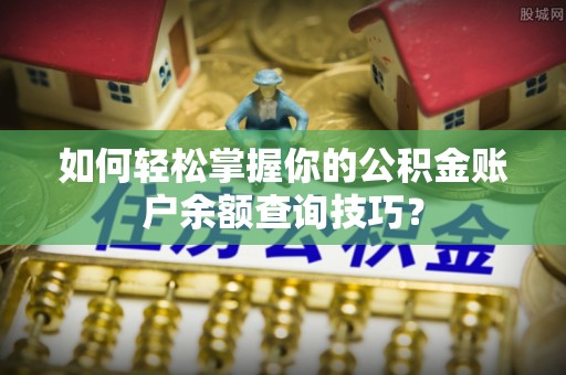 岳普湖如何轻松掌握你的公积金账户余额查询技巧？