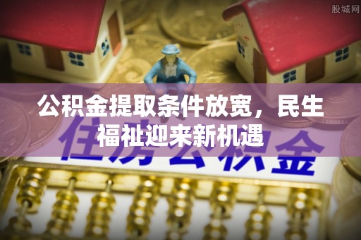 岳普湖公积金提取条件放宽，民生福祉迎来新机遇