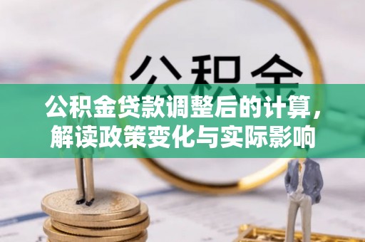 岳普湖公积金贷款调整后的计算，解读政策变化与实际影响