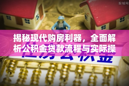 岳普湖揭秘现代购房利器，全面解析公积金贷款流程与实际操作指南