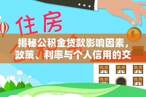 岳普湖揭秘公积金贷款影响因素，政策、利率与个人信用的交织作用