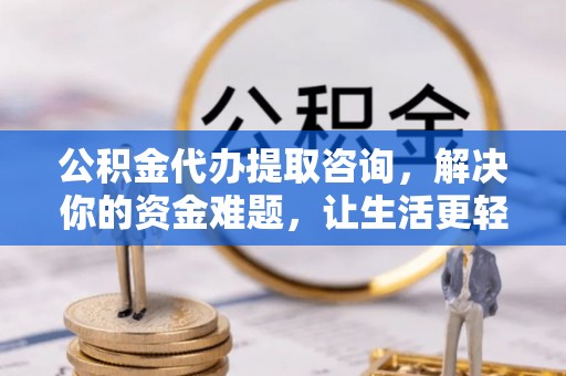 岳普湖公积金代办提取咨询，解决你的资金难题，让生活更轻松