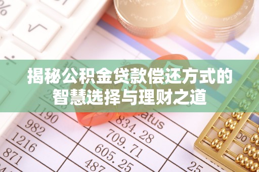 岳普湖揭秘公积金贷款偿还方式的智慧选择与理财之道
