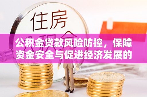 岳普湖公积金贷款风险防控，保障资金安全与促进经济发展的平衡之道