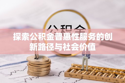 岳普湖探索公积金普惠性服务的创新路径与社会价值