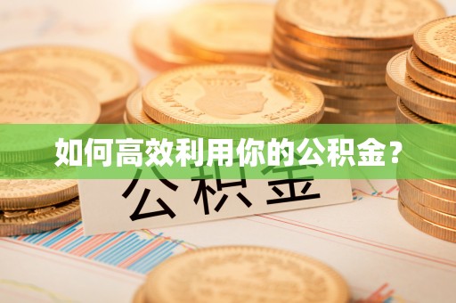 岳普湖如何高效利用你的公积金？