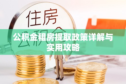 岳普湖公积金租房提取政策详解与实用攻略