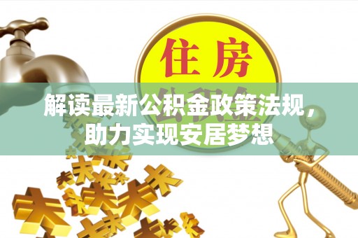 岳普湖解读最新公积金政策法规，助力实现安居梦想